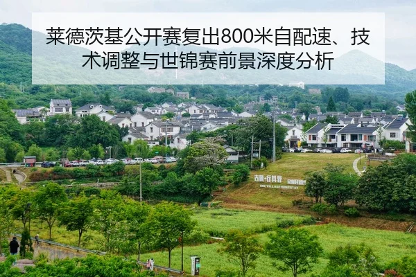 莱德茨基公开赛复出800米自配速、技术调整与世锦赛前景深度分析